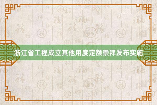 浙江省工程成立其他用度定额崇拜发布实施