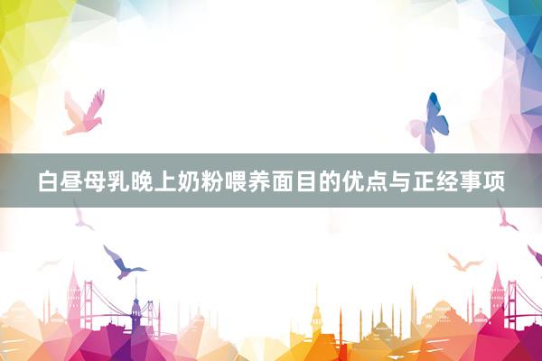 白昼母乳晚上奶粉喂养面目的优点与正经事项