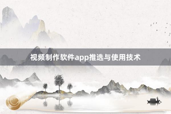 视频制作软件app推选与使用技术