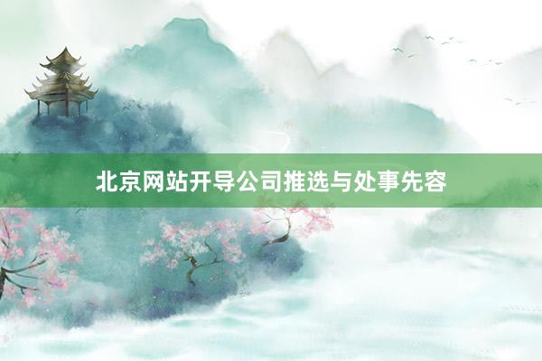 北京网站开导公司推选与处事先容
