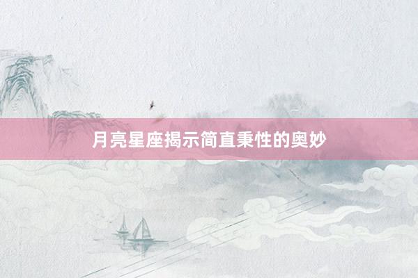 月亮星座揭示简直秉性的奥妙